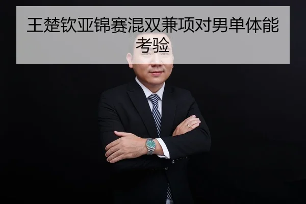 王楚钦亚锦赛混双兼项对男单体能考验