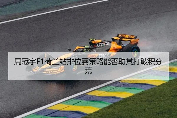 周冠宇F1荷兰站排位赛策略能否助其打破积分荒