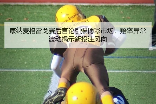 康纳麦格雷戈赛后言论引爆博彩市场，赔率异常波动揭示新投注风向
