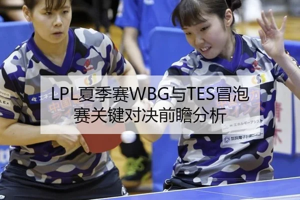 LPL夏季赛WBG与TES冒泡赛关键对决前瞻分析