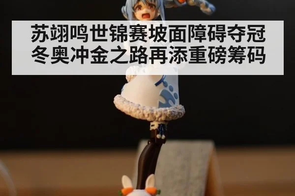 苏翊鸣世锦赛坡面障碍夺冠冬奥冲金之路再添重磅筹码