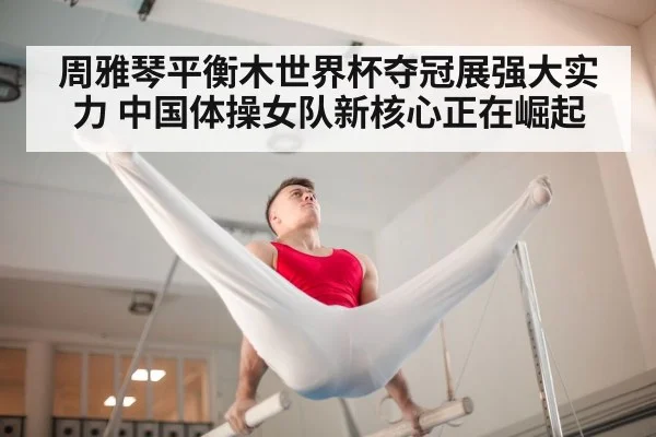 周雅琴平衡木世界杯夺冠展强大实力 中国体操女队新核心正在崛起