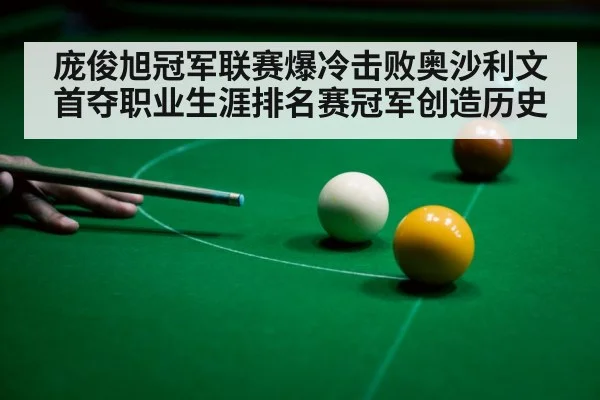庞俊旭冠军联赛爆冷击败奥沙利文首夺职业生涯排名赛冠军创造历史