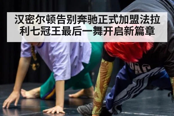 汉密尔顿告别奔驰正式加盟法拉利七冠王最后一舞开启新篇章