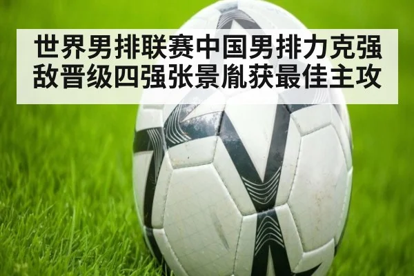 世界男排联赛中国男排力克强敌晋级四强张景胤获最佳主攻